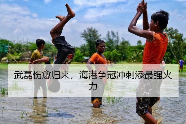 武磊伤愈归来，海港争冠冲刺添最强火力